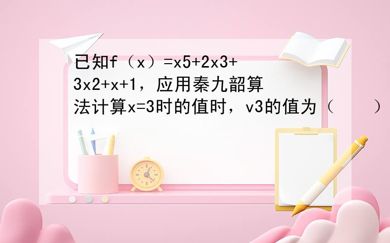 已知f（x）=x5+2x3+3x2+x+1，应用秦九韶算法计算x=3时的值时，v3的值为（　　）