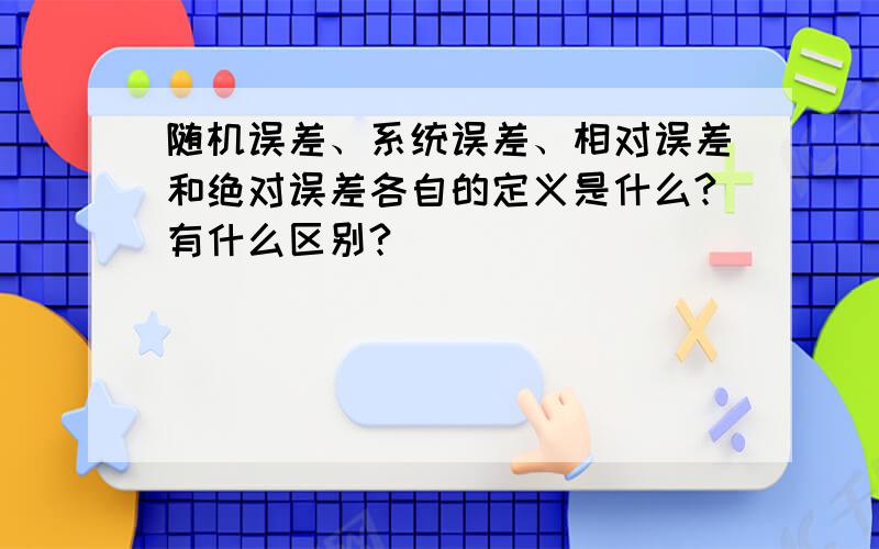 随机误差、系统误差、相对误差和绝对误差各自的定义是什么?有什么区别?