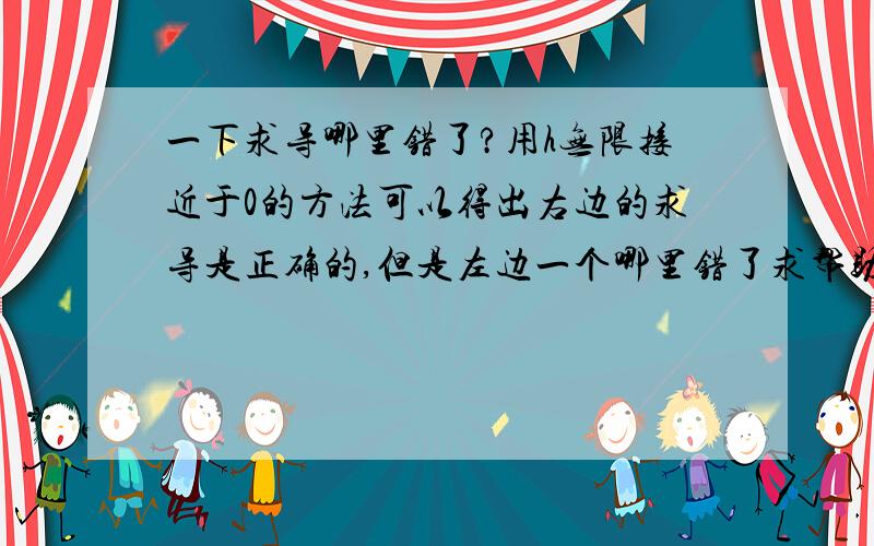 一下求导哪里错了?用h无限接近于0的方法可以得出右边的求导是正确的,但是左边一个哪里错了求帮助.