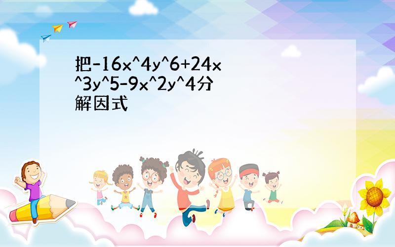 把-16x^4y^6+24x^3y^5-9x^2y^4分解因式