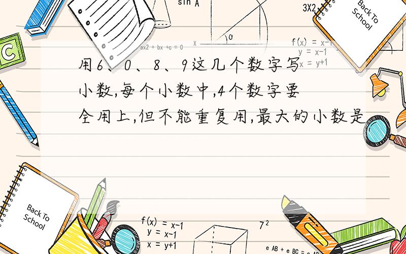 用6、0、8、9这几个数字写小数,每个小数中,4个数字要全用上,但不能重复用,最大的小数是