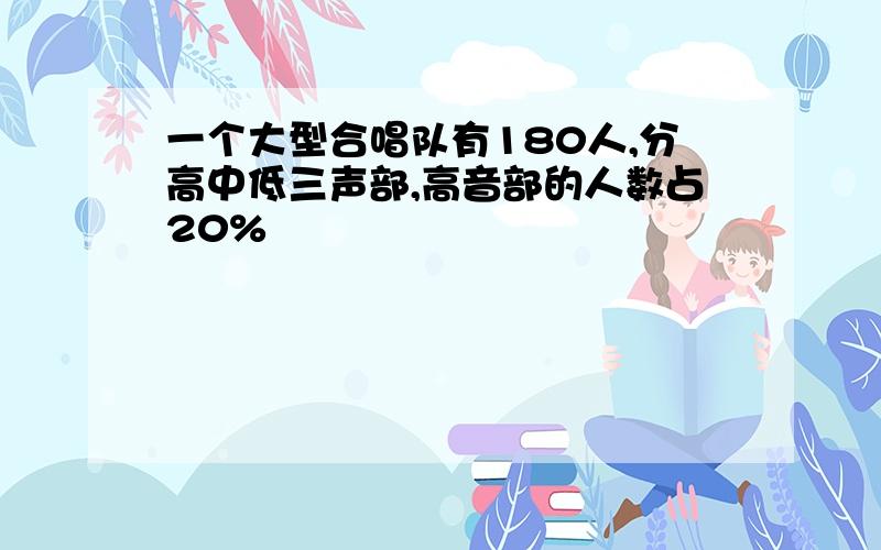 一个大型合唱队有180人,分高中低三声部,高音部的人数占20%