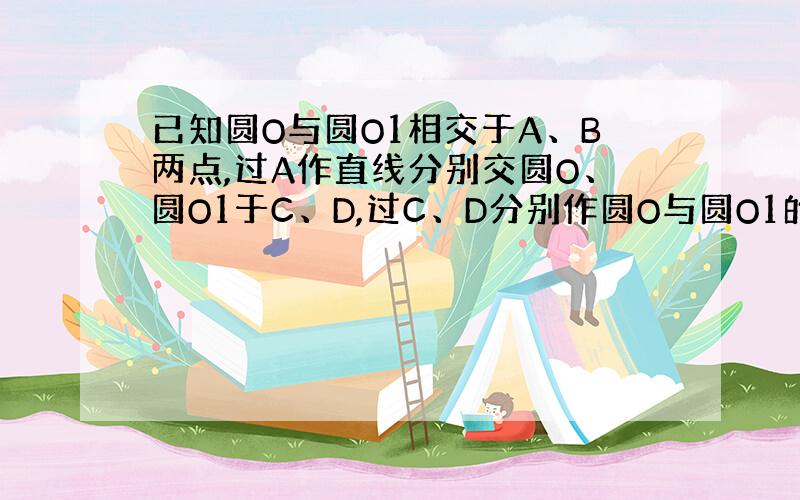 已知圆O与圆O1相交于A、B两点,过A作直线分别交圆O、圆O1于C、D,过C、D分别作圆O与圆O1的切线相交于E.求证：