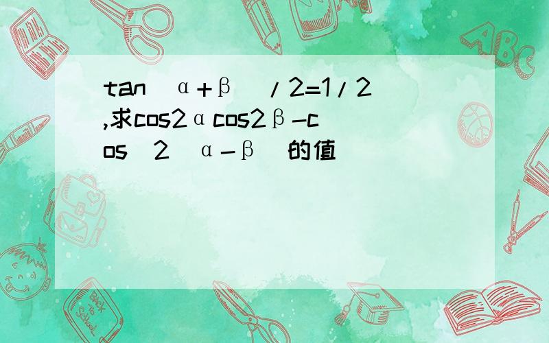 tan(α+β)/2=1/2,求cos2αcos2β-cos^2(α-β)的值