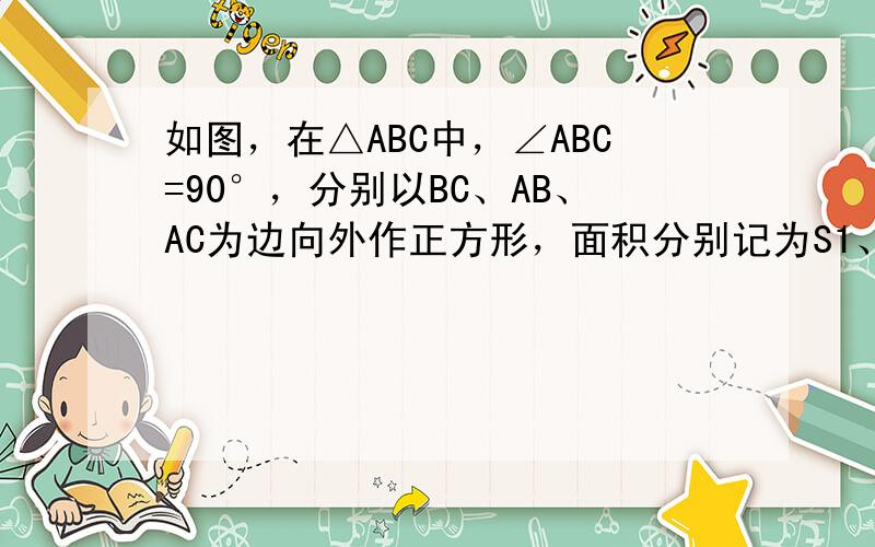 如图，在△ABC中，∠ABC=90°，分别以BC、AB、AC为边向外作正方形，面积分别记为S1、S2、S3，若S2=4，