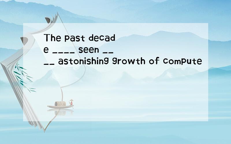 The past decade ____ seen ____ astonishing growth of compute