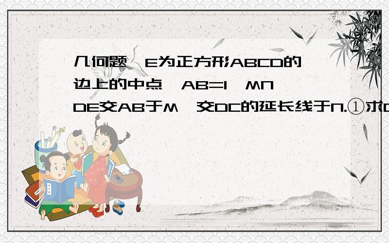 几何题,E为正方形ABCD的边上的中点,AB=1,MN⊥DE交AB于M,交DC的延长线于N.①求CN、NE的长；②验证：