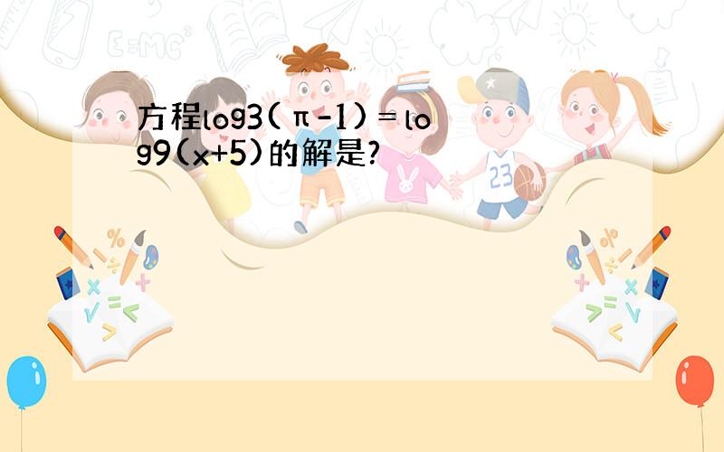 方程log3(π-1)＝log9(x+5)的解是?