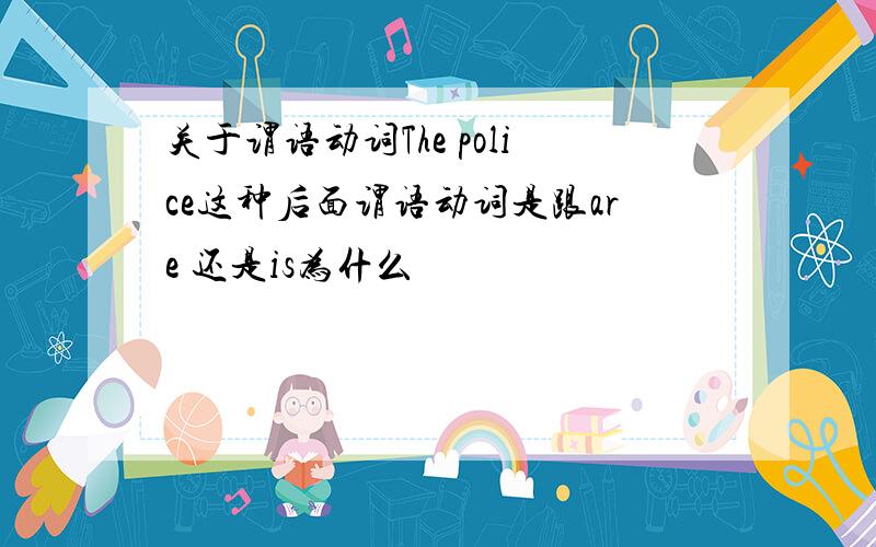 关于谓语动词The police这种后面谓语动词是跟are 还是is为什么