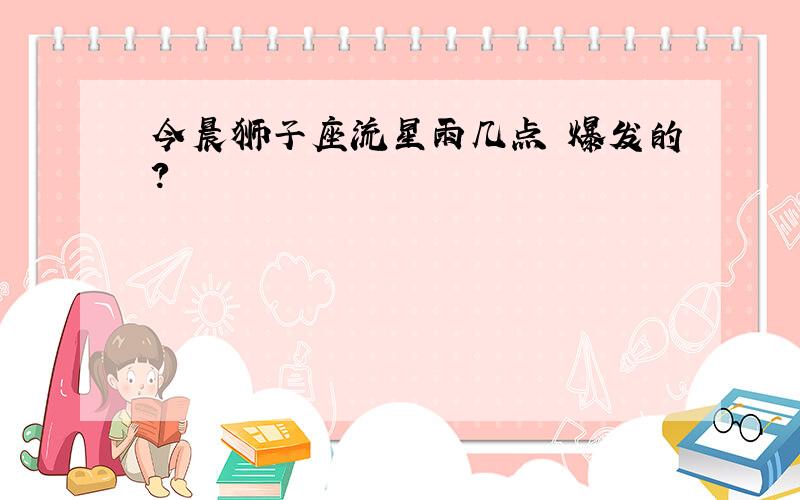 今晨狮子座流星雨几点 爆发的?