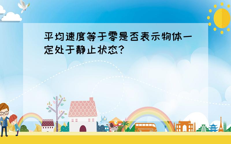 平均速度等于零是否表示物体一定处于静止状态?