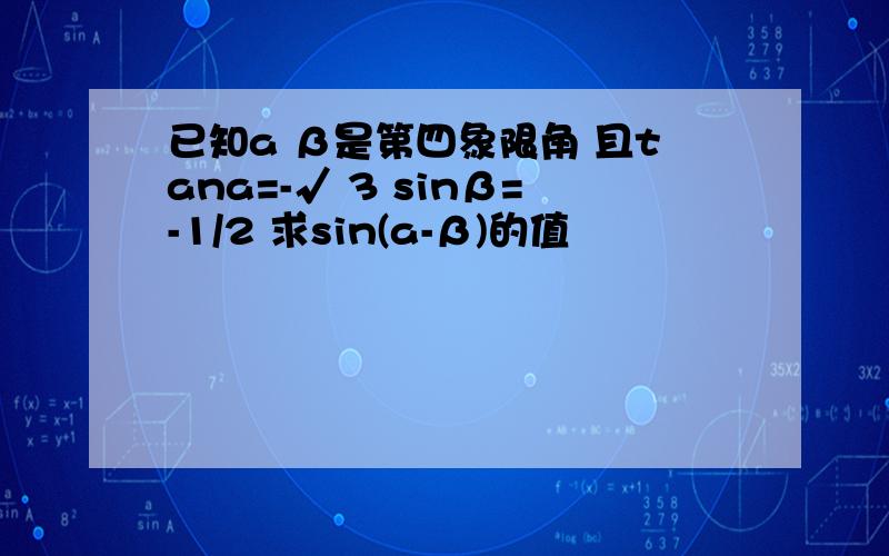 已知a β是第四象限角 且tana=-√ 3 sinβ=-1/2 求sin(a-β)的值