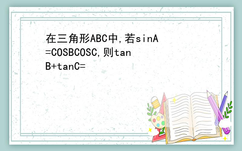 在三角形ABC中,若sinA=COSBCOSC,则tanB+tanC=