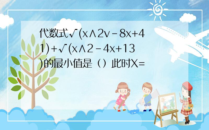 代数式√(x∧2v-8x+41)+√(x∧2-4x+13)的最小值是（）此时X=