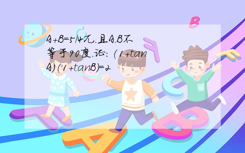 A+B=5/4兀.且A.B不等于90度.证:(1+tanA)(1+tanB)=2