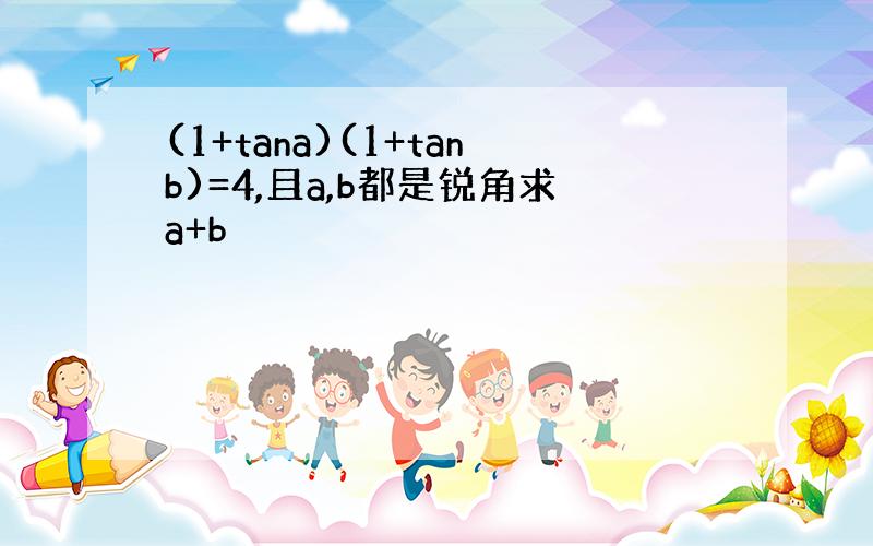 (1+tana)(1+tanb)=4,且a,b都是锐角求a+b