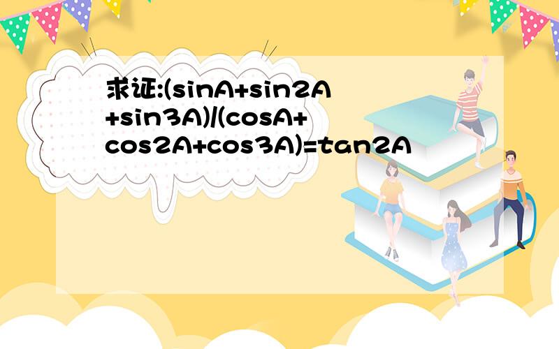 求证:(sinA+sin2A+sin3A)/(cosA+cos2A+cos3A)=tan2A