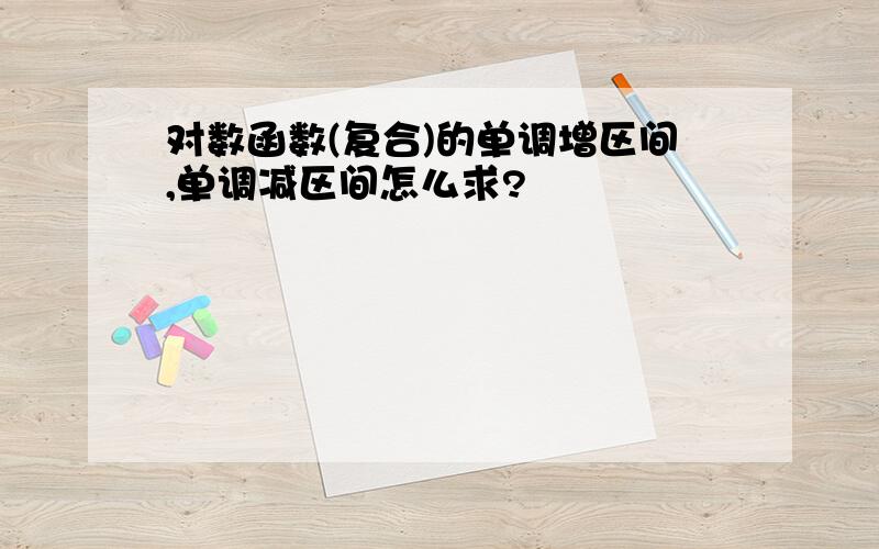 对数函数(复合)的单调增区间,单调减区间怎么求?