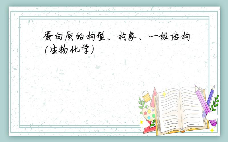 蛋白质的构型、构象、一级结构（生物化学）