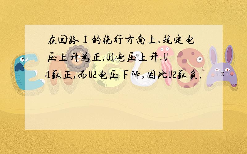 在回路Ⅰ的绕行方向上,规定电压上升为正,U1电压上升,U1取正,而U2电压下降,因此U2取负.