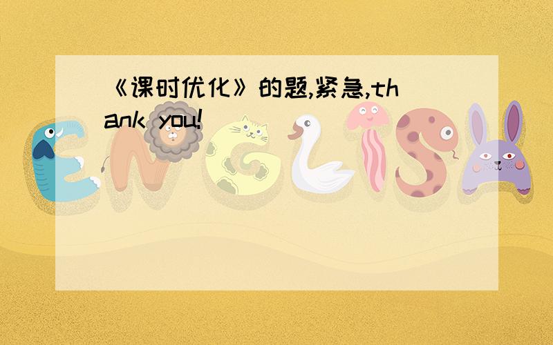 《课时优化》的题,紧急,thank you!