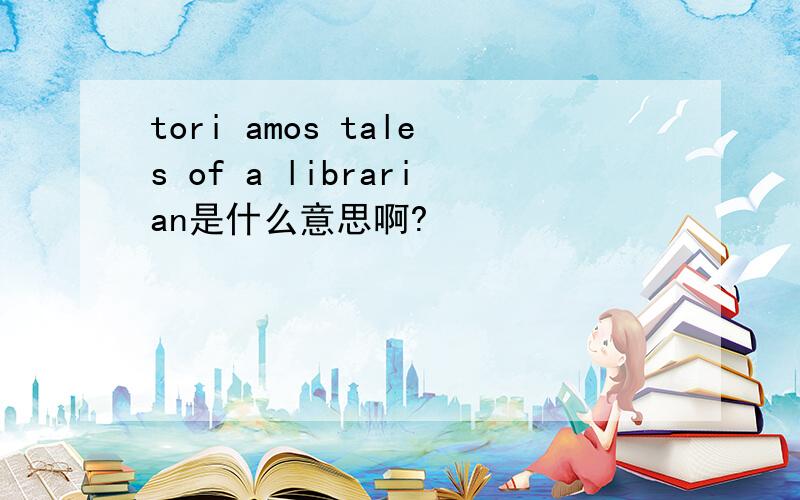 tori amos tales of a librarian是什么意思啊?