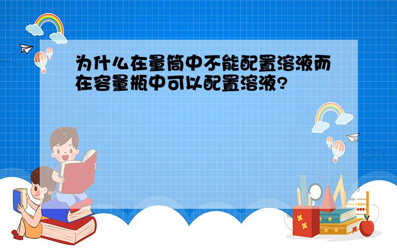 为什么在量筒中不能配置溶液而在容量瓶中可以配置溶液?