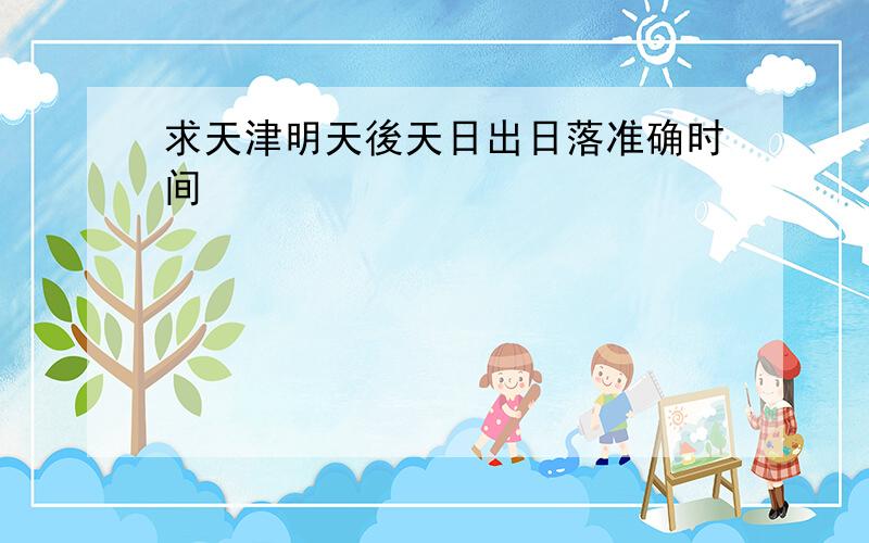 求天津明天後天日出日落准确时间