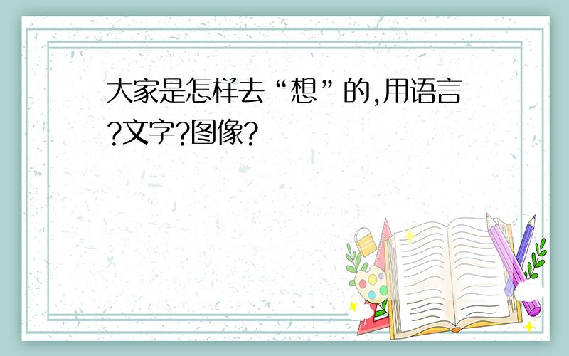 大家是怎样去“想”的,用语言?文字?图像?