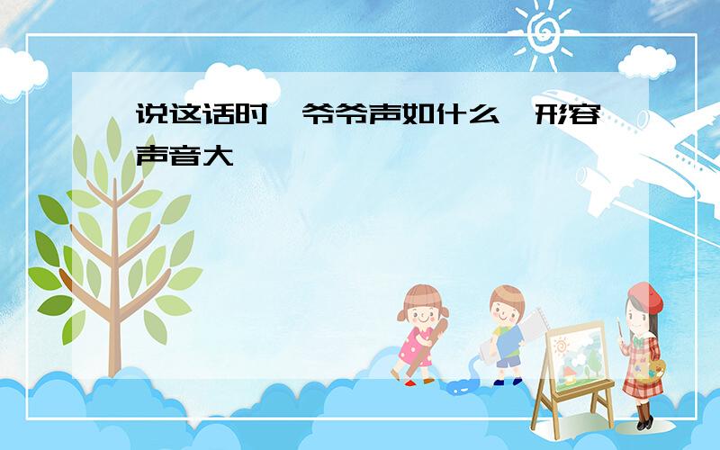 说这话时,爷爷声如什么【形容声音大】