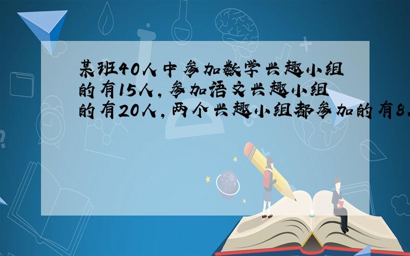 某班40人中参加数学兴趣小组的有15人,参加语文兴趣小组的有20人,两个兴趣小组都参加的有8人,那么,有多少人