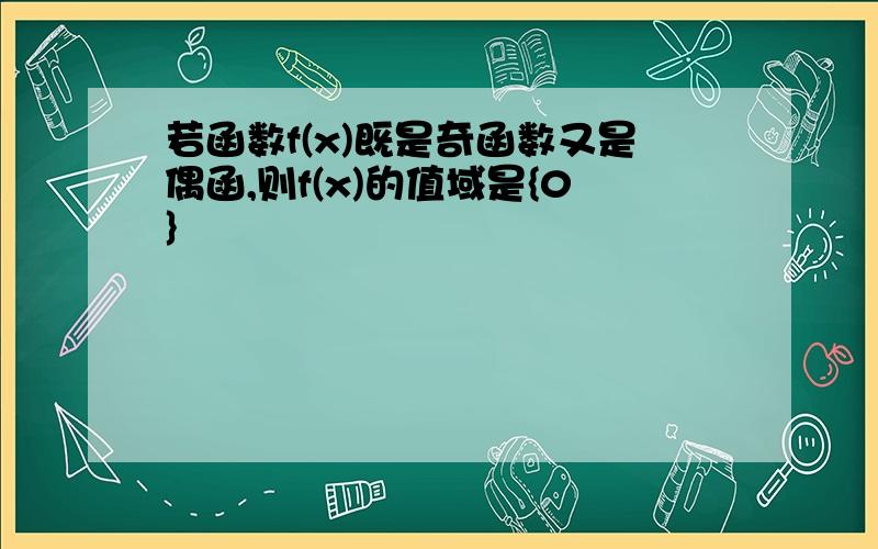 若函数f(x)既是奇函数又是偶函,则f(x)的值域是{0}