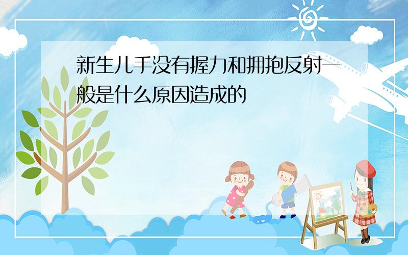 新生儿手没有握力和拥抱反射一般是什么原因造成的