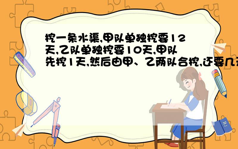 挖一条水渠,甲队单独挖要12天,乙队单独挖要10天,甲队先挖1天,然后由甲、乙两队合挖,还要几天挖完?