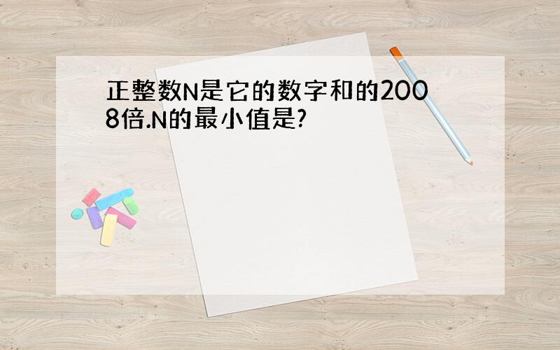 正整数N是它的数字和的2008倍.N的最小值是?