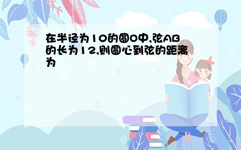 在半径为10的圆O中,弦AB的长为12,则圆心到弦的距离为