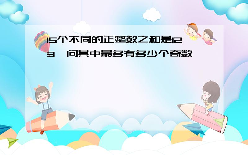 15个不同的正整数之和是123,问其中最多有多少个奇数