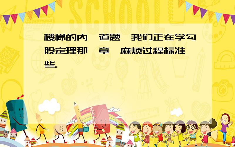 楼梯的内一道题,我们正在学勾股定理那一章,麻烦过程标准一些.