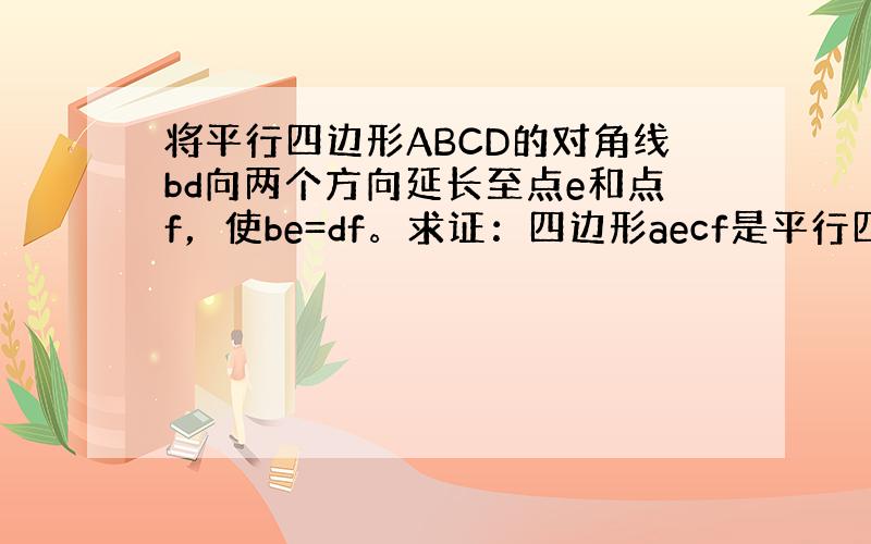 将平行四边形ABCD的对角线bd向两个方向延长至点e和点f，使be=df。求证：四边形aecf是平行四边形