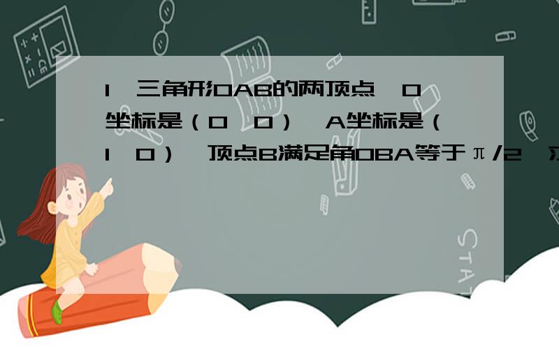 1、三角形OAB的两顶点,O坐标是（0,0）,A坐标是（1,0）,顶点B满足角OBA等于π/2,求三角形OAB的内切圆的