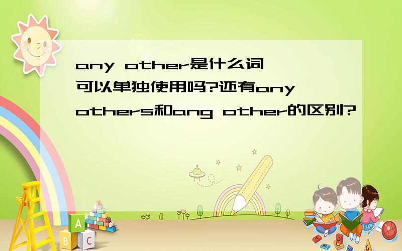 any other是什么词,可以单独使用吗?还有any others和ang other的区别?