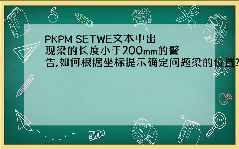 PKPM SETWE文本中出现梁的长度小于200mm的警告,如何根据坐标提示确定问题梁的位置?