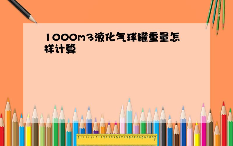 1000m3液化气球罐重量怎样计算