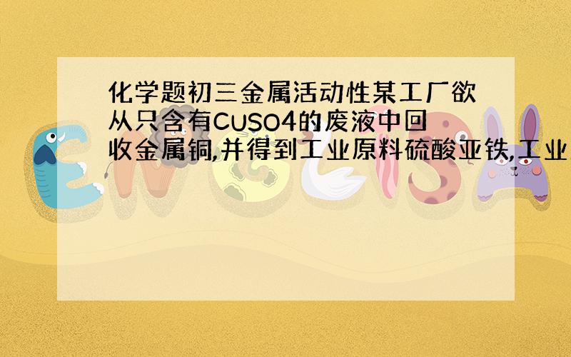 化学题初三金属活动性某工厂欲从只含有CUSO4的废液中回收金属铜,并得到工业原料硫酸亚铁,工业流程如下图(1) 操作a、