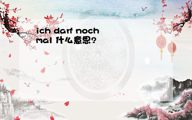 ich darf noch mal 什么意思?