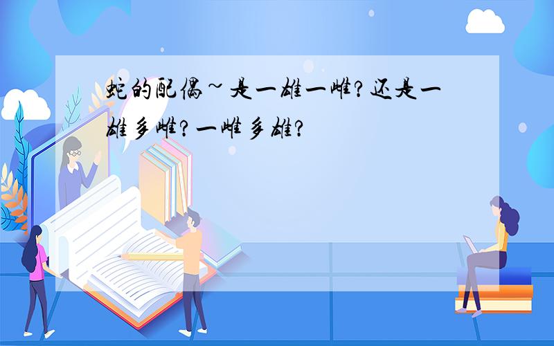 蛇的配偶~是一雄一雌?还是一雄多雌?一雌多雄?