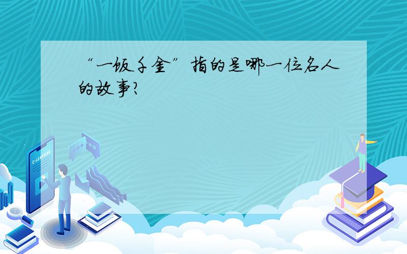 “一饭千金”指的是哪一位名人的故事?