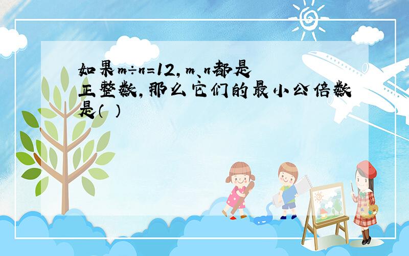 如果m÷n=12,m、n都是正整数,那么它们的最小公倍数是（ ）