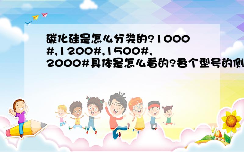 碳化硅是怎么分类的?1000#,1200#,1500#,2000#具体是怎么看的?各个型号的侧重点是什么?