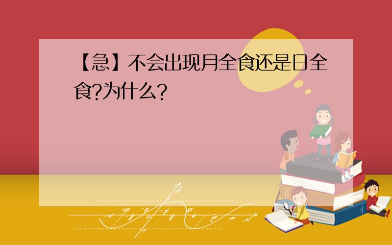 【急】不会出现月全食还是日全食?为什么?